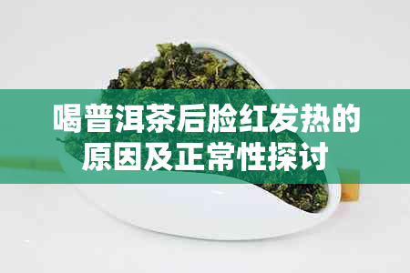 喝普洱茶后脸红发热的原因及正常性探讨