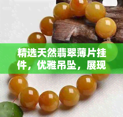 精选天然翡翠薄片挂件，优雅吊坠，展现高贵品味