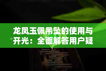 龙凤玉佩吊坠的使用与开光：全面解答用户疑问，让你佩戴更安心