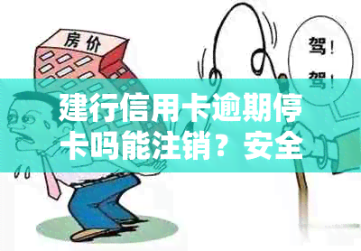 建行信用卡逾期停卡吗能注销？安全吗？逾期还款后多久能办理蓄卡？