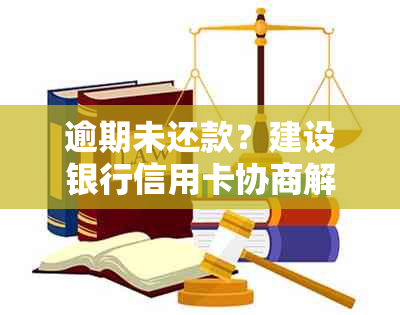 逾期未还款？建设银行信用卡协商解决全攻略！