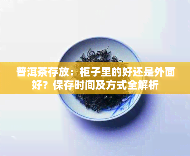 普洱茶存放：柜子里的好还是外面好？保存时间及方式全解析