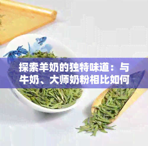 探索羊奶的独特味道：与牛奶、大师奶粉相比如何？