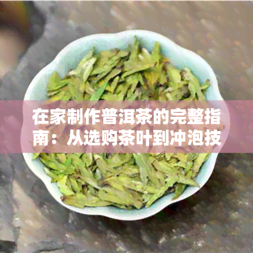 在家制作普洱茶的完整指南：从选购茶叶到冲泡技巧，让你轻松拥有一杯好茶