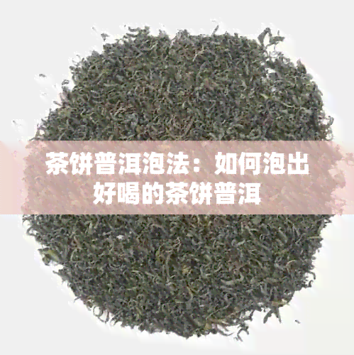 茶饼普洱泡法：如何泡出好喝的茶饼普洱