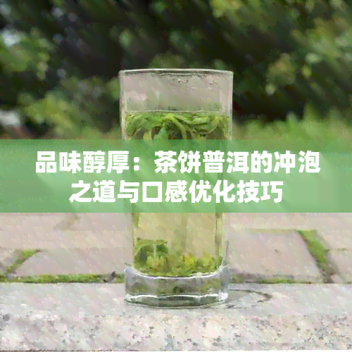 品味醇厚：茶饼普洱的冲泡之道与口感优化技巧