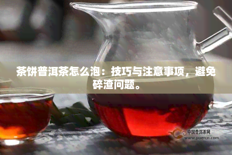 茶饼普洱茶怎么泡：技巧与注意事项，避免碎渣问题。