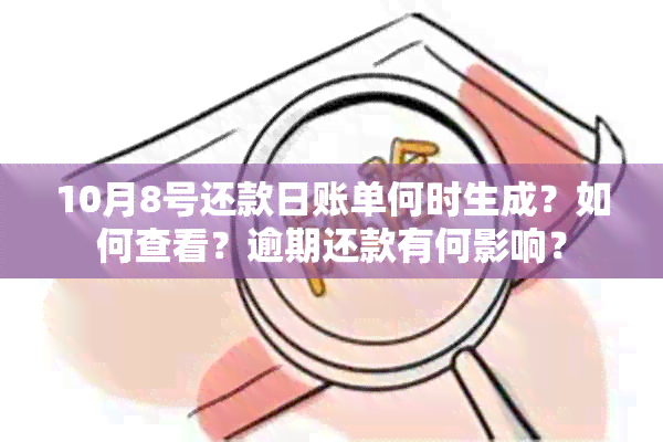 10月8号还款日账单何时生成？如何查看？逾期还款有何影响？