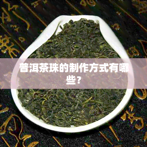 普洱茶珠的制作方式有哪些？