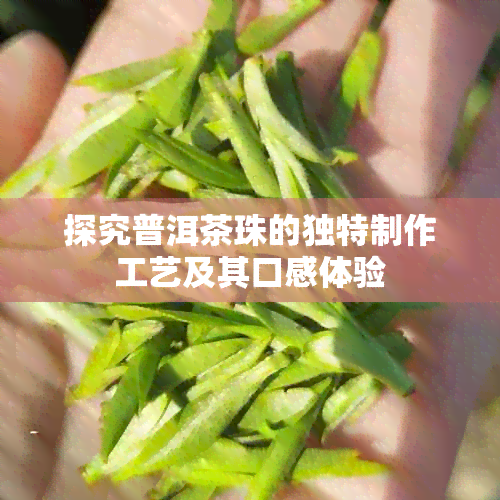 探究普洱茶珠的独特制作工艺及其口感体验