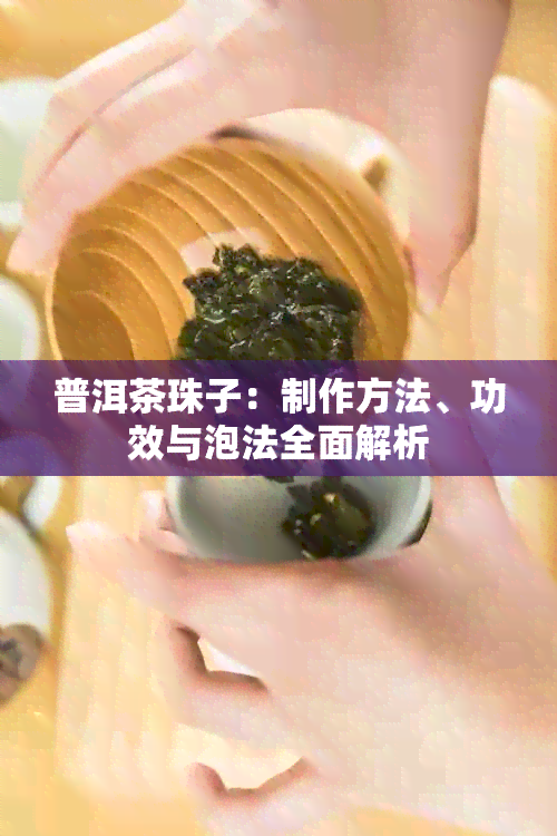 普洱茶珠子：制作方法、功效与泡法全面解析