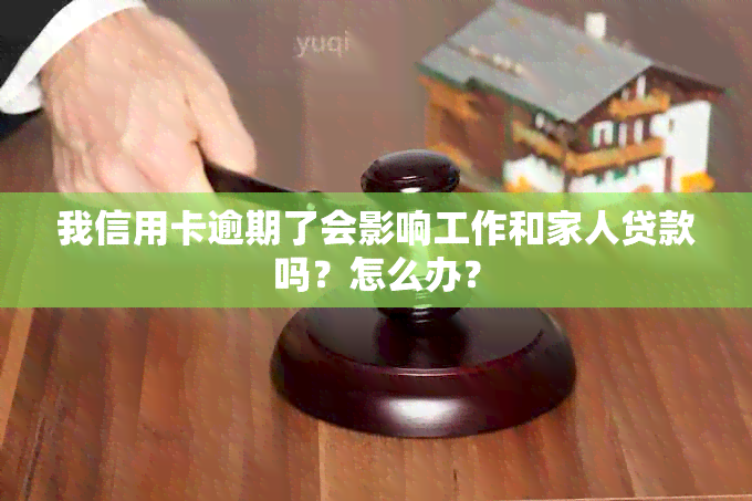 我信用卡逾期了会影响工作和家人贷款吗？怎么办？