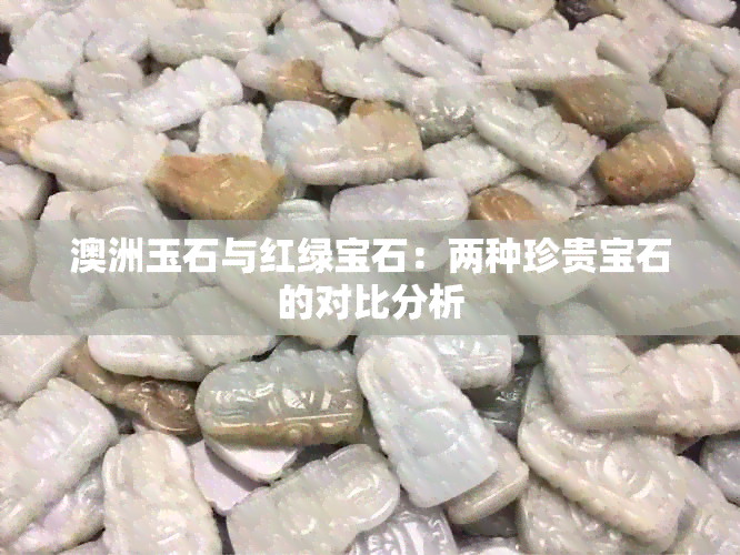 澳洲玉石与红绿宝石：两种珍贵宝石的对比分析