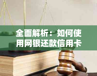 全面解析：如何使用网银还款信用卡，包含步骤、注意事项及常见疑问解答