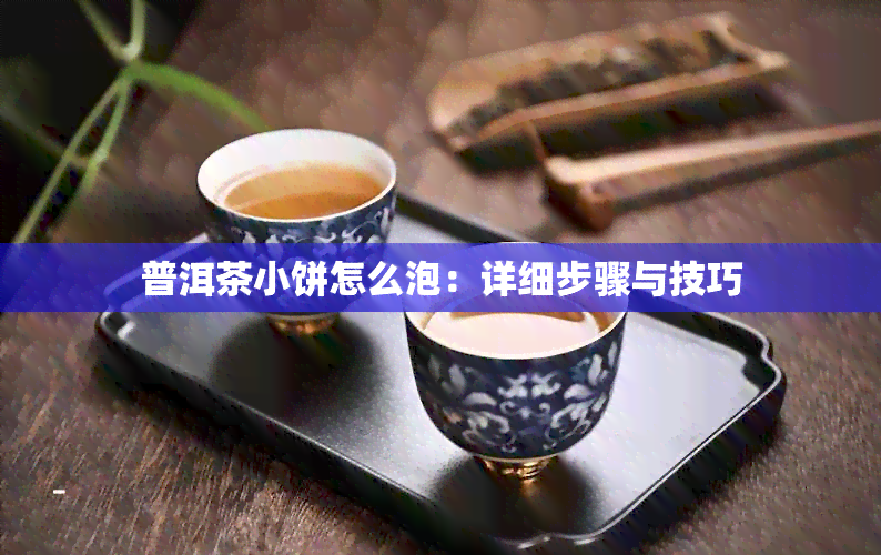 普洱茶小饼怎么泡：详细步骤与技巧