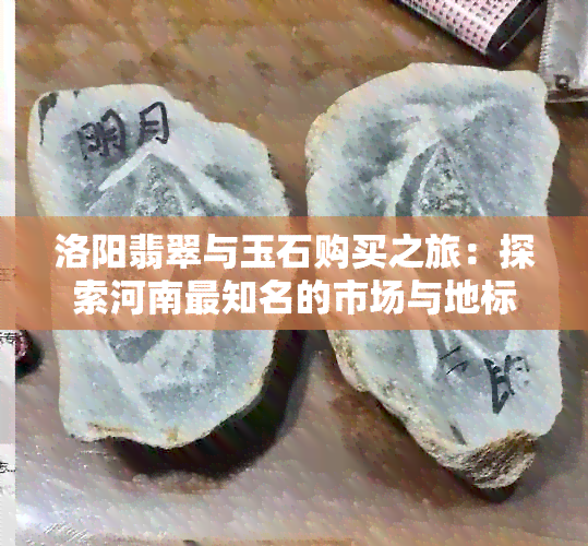 洛阳翡翠与玉石购买之旅：探索河南最知名的市场与地标