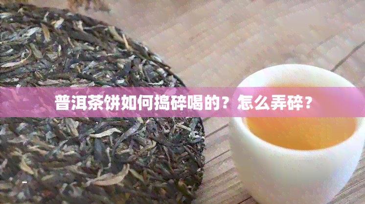 普洱茶饼如何捣碎喝的？怎么弄碎？