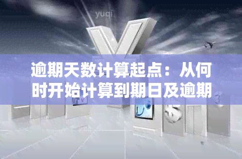 逾期天数计算起点：从何时开始计算到期日及逾期罚息？