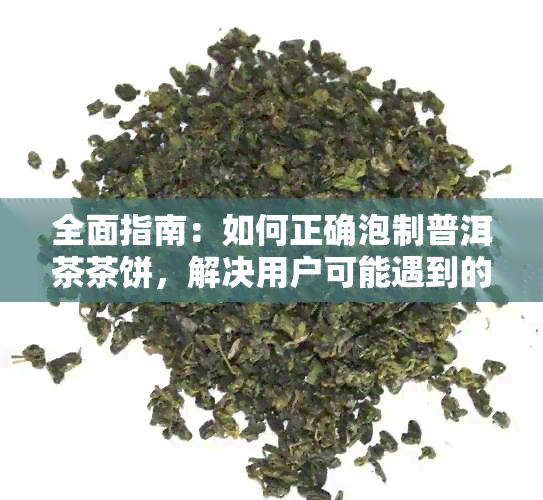 全面指南：如何正确泡制普洱茶茶饼，解决用户可能遇到的所有问题