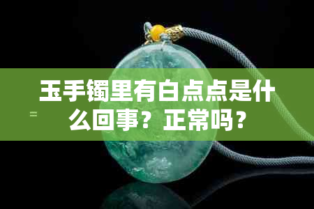 玉手镯里有白点点是什么回事？正常吗？