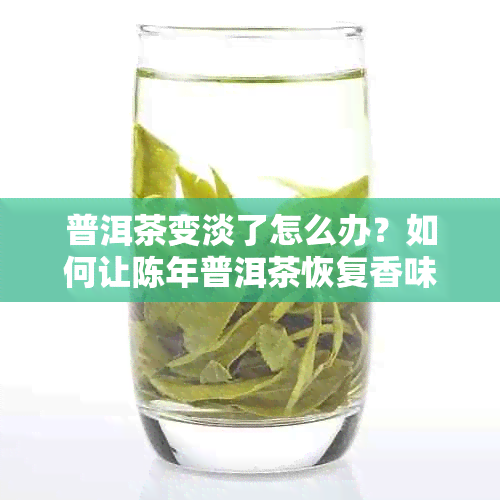 普洱茶变淡了怎么办？如何让陈年普洱茶恢复香味？