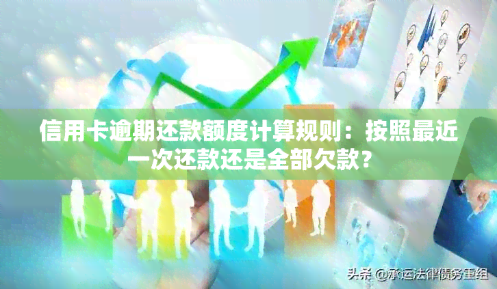 信用卡逾期还款额度计算规则：按照最近一次还款还是全部欠款？