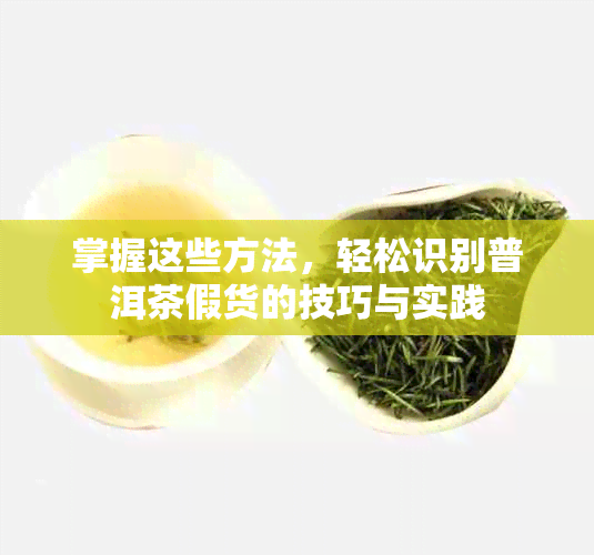 掌握这些方法，轻松识别普洱茶假货的技巧与实践