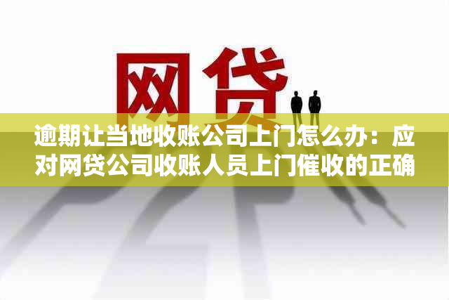 逾期让当地收账公司上门怎么办：应对网贷公司收账人员上门的正确方法