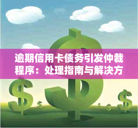 逾期信用卡债务引发仲裁程序：处理指南与解决方案详解