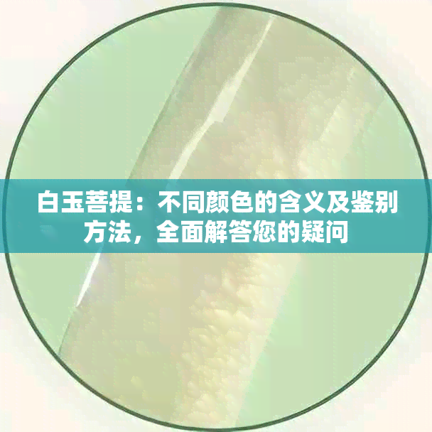 白玉菩提：不同颜色的含义及鉴别方法，全面解答您的疑问