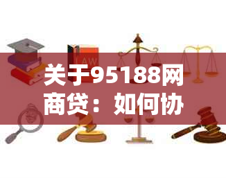 关于95188网商贷：如何协商还款？是否可以期或减免利息？