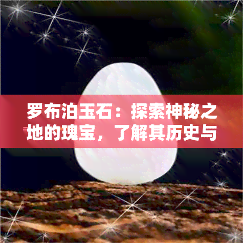 罗布泊玉石：探索神秘之地的瑰宝，了解其历史与文化价值