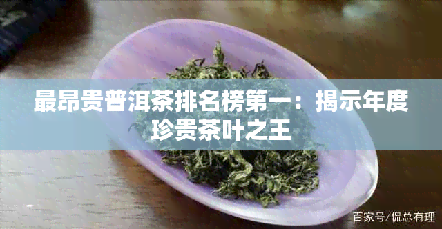 最昂贵普洱茶排名榜之一：揭示年度珍贵茶叶之王