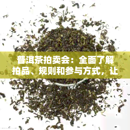 普洱茶拍卖会：全面了解拍品、规则和参与方式，让您成为茶叶投资专家