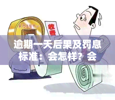 逾期一天后果及罚息标准：会怎样？会有影响吗？