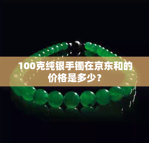 100克纯银手镯在京东和的价格是多少？