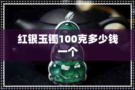 红银玉镯100克多少钱一个