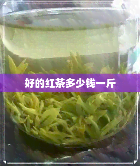 好的红茶多少钱一斤