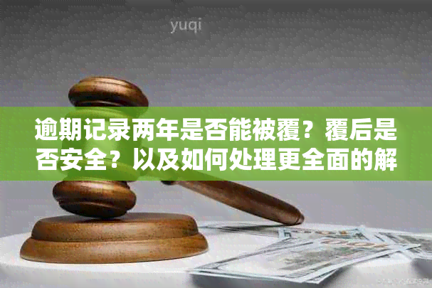 逾期记录两年是否能被覆？覆后是否安全？以及如何处理更全面的解决方案