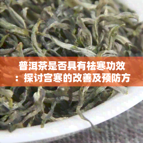 普洱茶是否具有祛寒功效：探讨宫寒的改善及预防方法