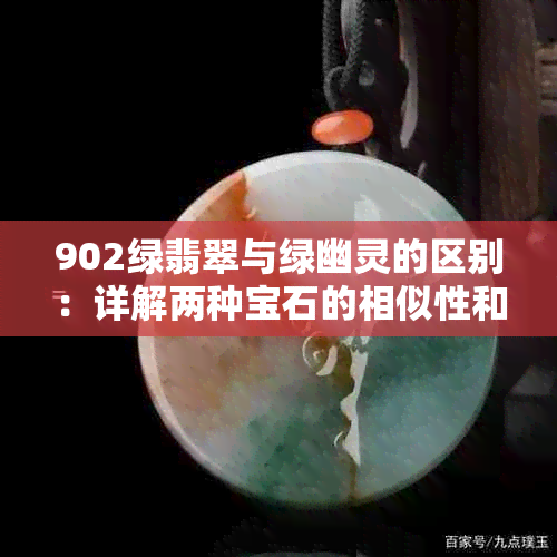 902绿翡翠与绿幽灵的区别：详解两种宝石的相似性和差异性