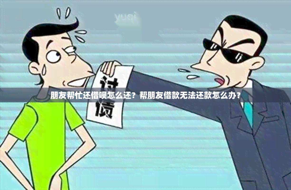 朋友帮忙还借呗怎么还？帮朋友借款无法还款怎么办？