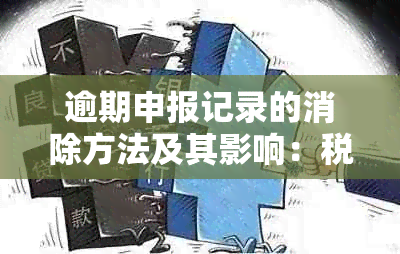 逾期申报记录的消除方法及其影响：税务局的相关政策和解决方案全面解析