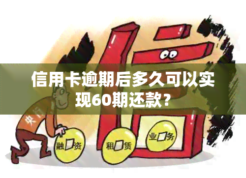 信用卡逾期后多久可以实现60期还款？