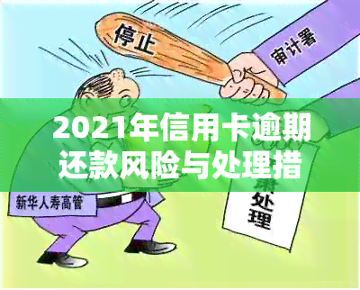 2021年信用卡逾期还款风险与处理措：逾期金额、利息、法律责任全面解析