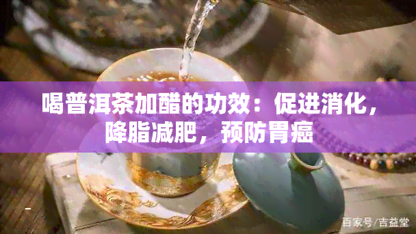 喝普洱茶加醋的功效：促进消化，降脂减肥，预防胃癌