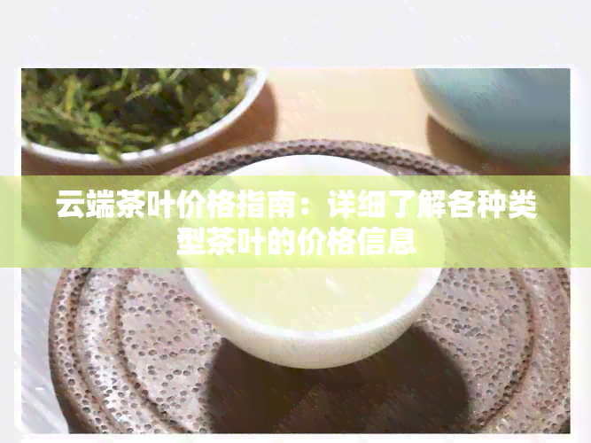 云端茶叶价格指南：详细了解各种类型茶叶的价格信息