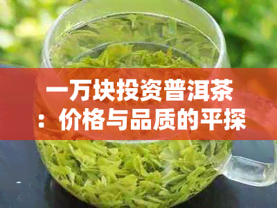 一万块投资普洱茶：价格与品质的平探讨