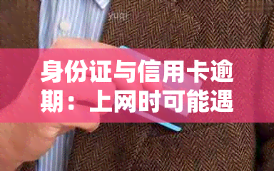 身份证与信用卡逾期：上网时可能遇到的问题及解决方案