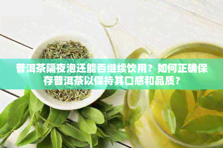 普洱茶隔夜泡还能否继续饮用？如何正确保存普洱茶以保持其口感和品质？